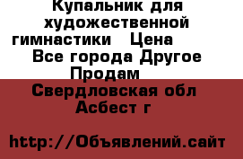 Купальник для художественной гимнастики › Цена ­ 7 000 - Все города Другое » Продам   . Свердловская обл.,Асбест г.